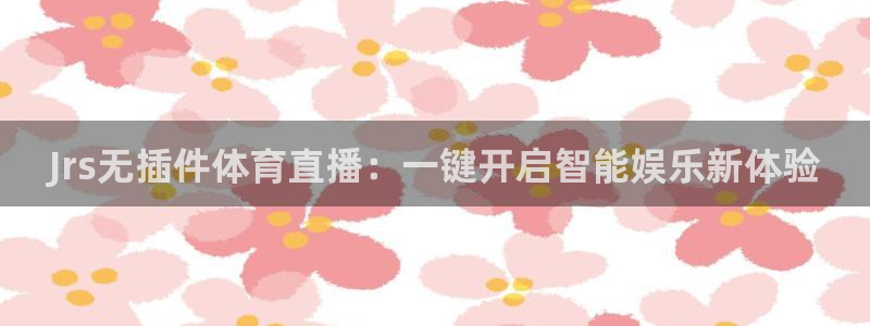 9255tv直播无插件nba：Jrs无插件体育直播：一键开启智能娱乐新体验